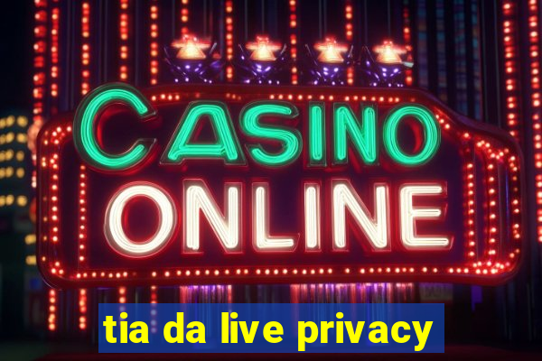 tia da live privacy